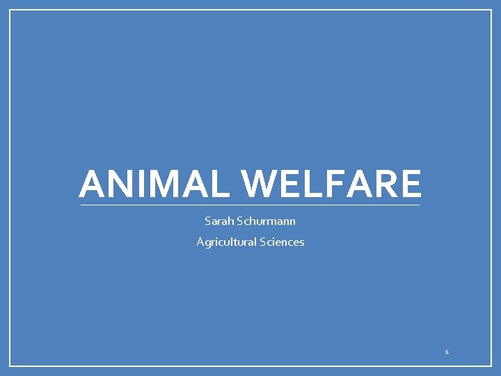 ANIMAL WELFARE Sarah Schurmann Agricultural Sciences 1 