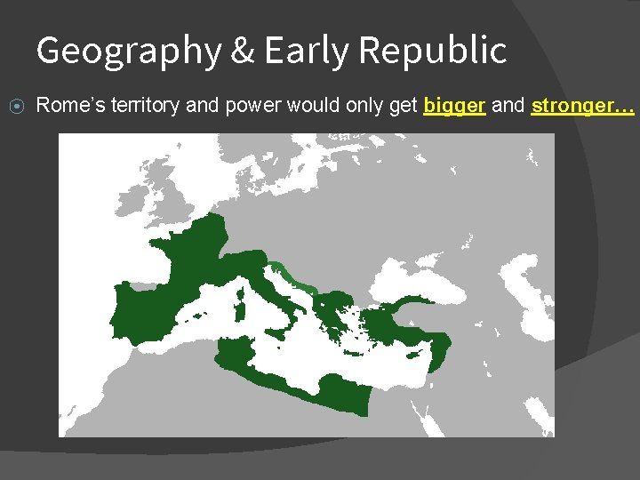 Geography & Early Republic ⦿ Rome’s territory and power would only get bigger and
