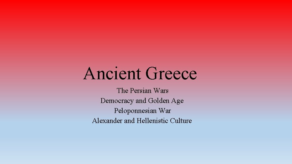 Ancient Greece The Persian Wars Democracy and Golden Age Peloponnesian War Alexander and Hellenistic