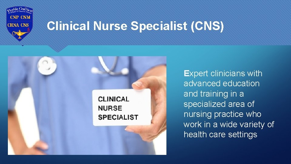 Clinical Nurse Specialist (CNS) Expert clinicians with advanced education and training in a specialized