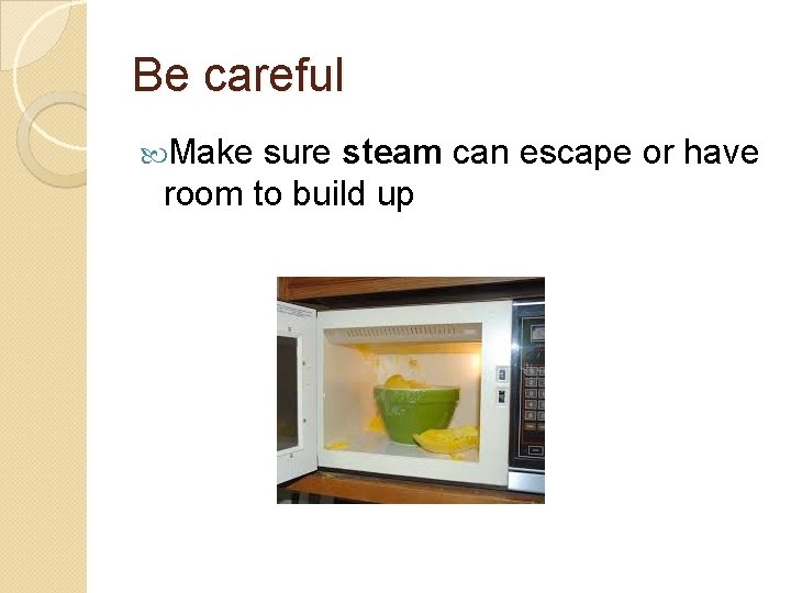 Be careful Make sure steam can escape or have room to build up 