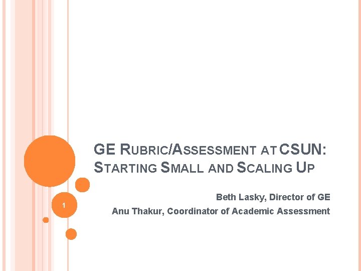 GE RUBRIC/ASSESSMENT AT CSUN: STARTING SMALL AND SCALING UP 1 Beth Lasky, Director of