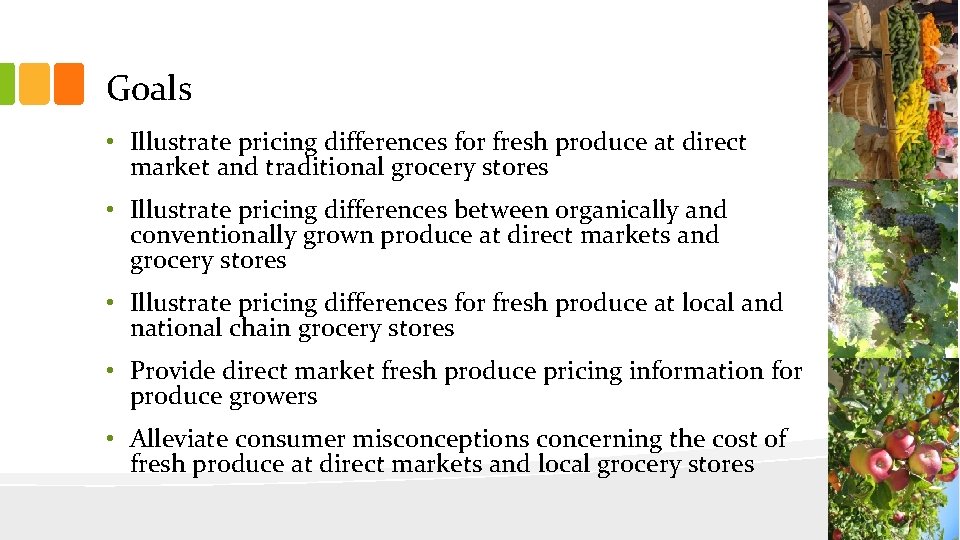 Goals • Illustrate pricing differences for fresh produce at direct market and traditional grocery