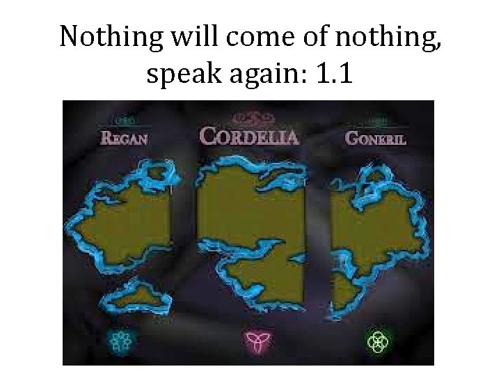 Nothing will come of nothing, speak again: 1. 1 