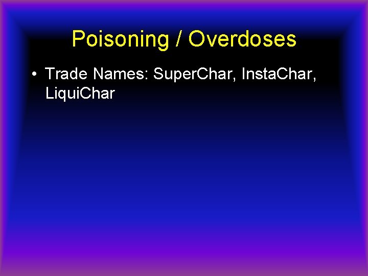 Poisoning / Overdoses • Trade Names: Super. Char, Insta. Char, Liqui. Char 
