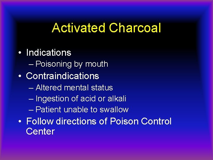 Activated Charcoal • Indications – Poisoning by mouth • Contraindications – Altered mental status