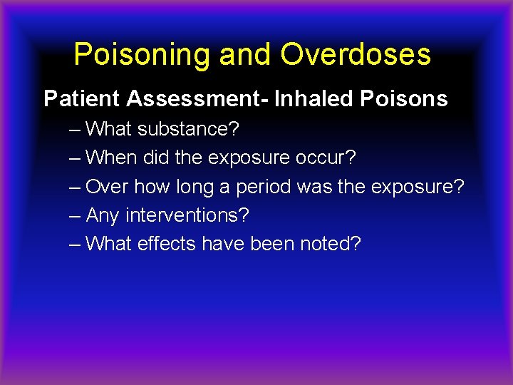 Poisoning and Overdoses Patient Assessment- Inhaled Poisons – What substance? – When did the