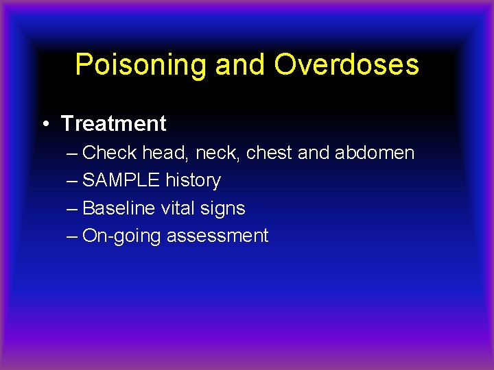 Poisoning and Overdoses • Treatment – Check head, neck, chest and abdomen – SAMPLE
