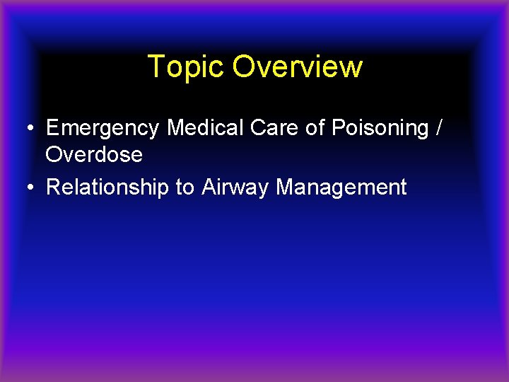 Topic Overview • Emergency Medical Care of Poisoning / Overdose • Relationship to Airway