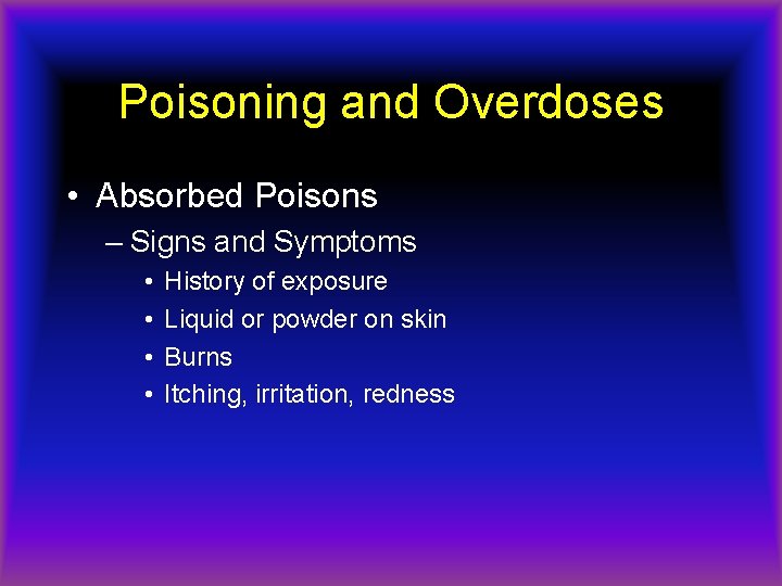 Poisoning and Overdoses • Absorbed Poisons – Signs and Symptoms • • History of