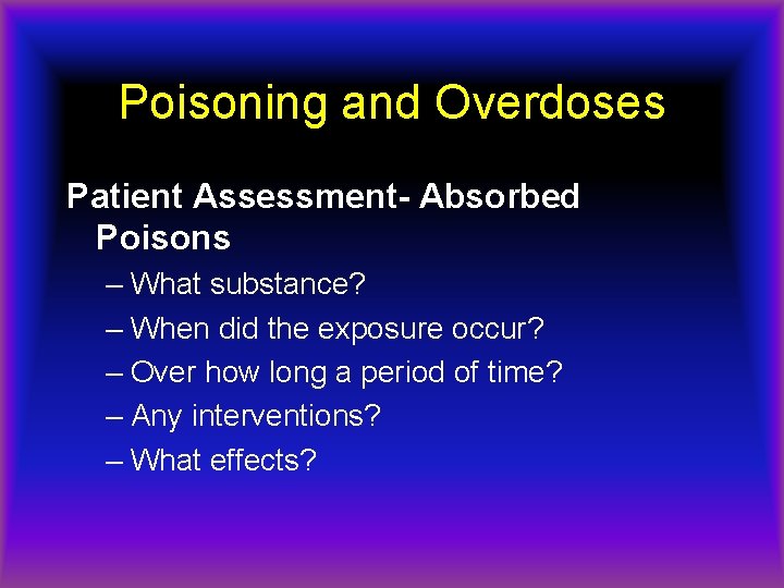 Poisoning and Overdoses Patient Assessment- Absorbed Poisons – What substance? – When did the
