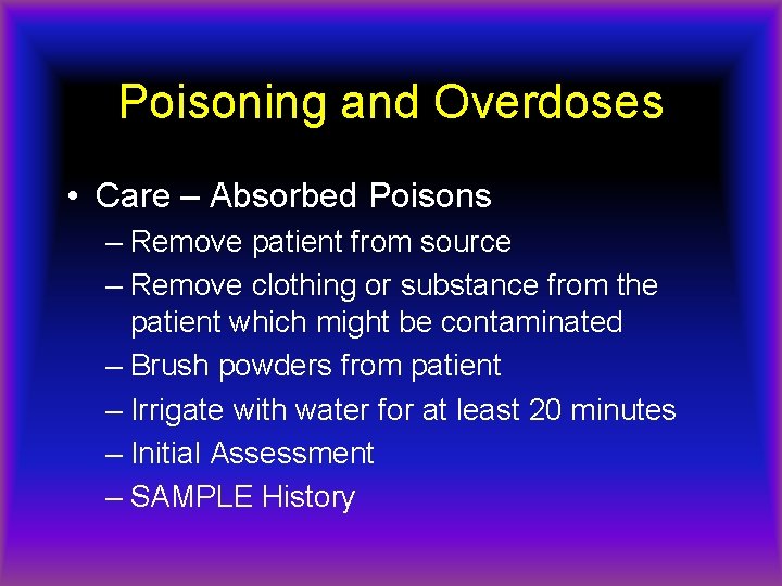 Poisoning and Overdoses • Care – Absorbed Poisons – Remove patient from source –