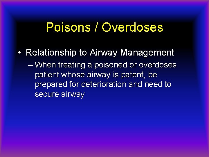 Poisons / Overdoses • Relationship to Airway Management – When treating a poisoned or