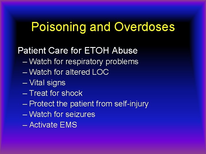 Poisoning and Overdoses Patient Care for ETOH Abuse – Watch for respiratory problems –