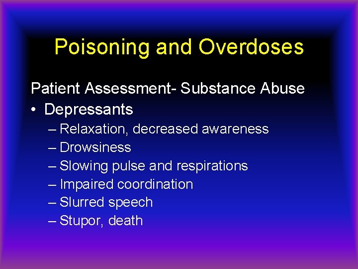 Poisoning and Overdoses Patient Assessment- Substance Abuse • Depressants – Relaxation, decreased awareness –