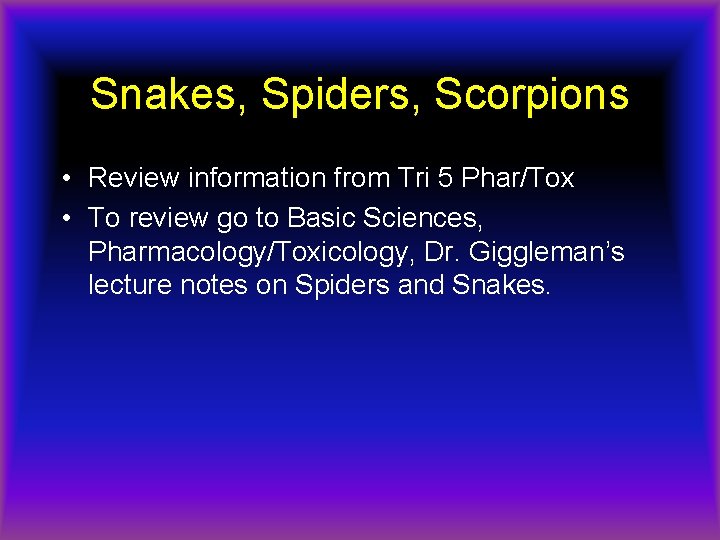 Snakes, Spiders, Scorpions • Review information from Tri 5 Phar/Tox • To review go