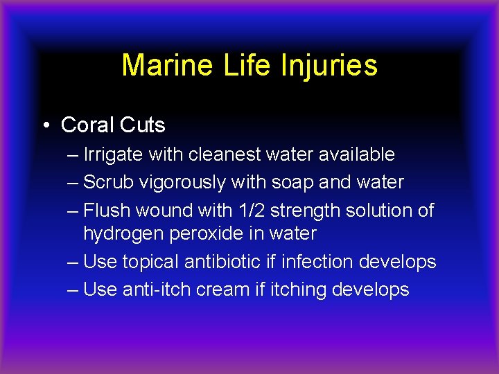 Marine Life Injuries • Coral Cuts – Irrigate with cleanest water available – Scrub