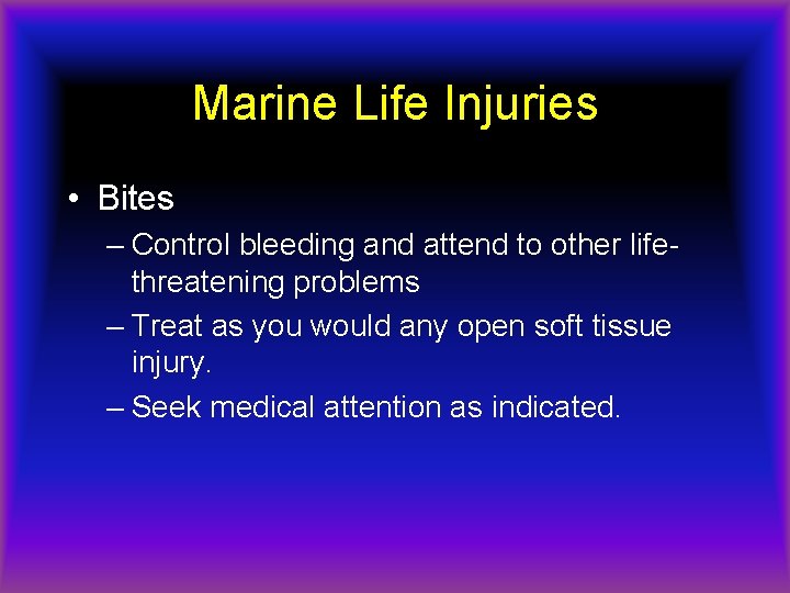 Marine Life Injuries • Bites – Control bleeding and attend to other lifethreatening problems