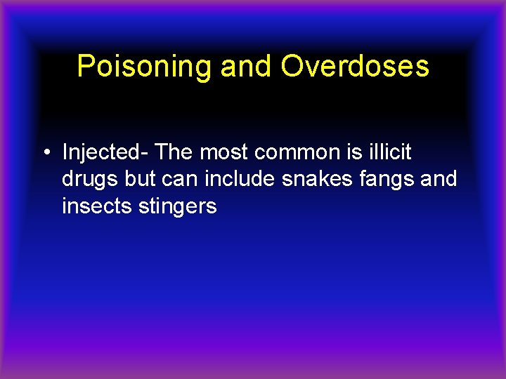 Poisoning and Overdoses • Injected- The most common is illicit drugs but can include