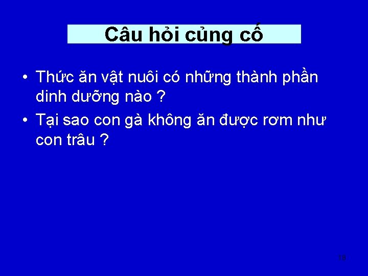 Câu hỏi củng cố • Thức ăn vật nuôi có những thành phần dinh