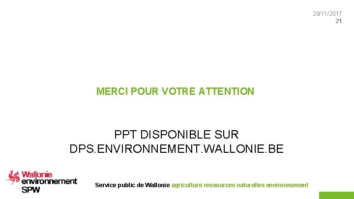 29/11/2017 21 MERCI POUR VOTRE ATTENTION PPT DISPONIBLE SUR DPS. ENVIRONNEMENT. WALLONIE. BE Service