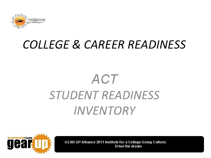 COLLEGE & CAREER READINESS ACT STUDENT READINESS INVENTORY GEAR UP Alliance 2011 Institute for