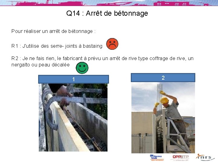 Q 14 : Arrêt de bétonnage Pour réaliser un arrêt de bétonnage : R