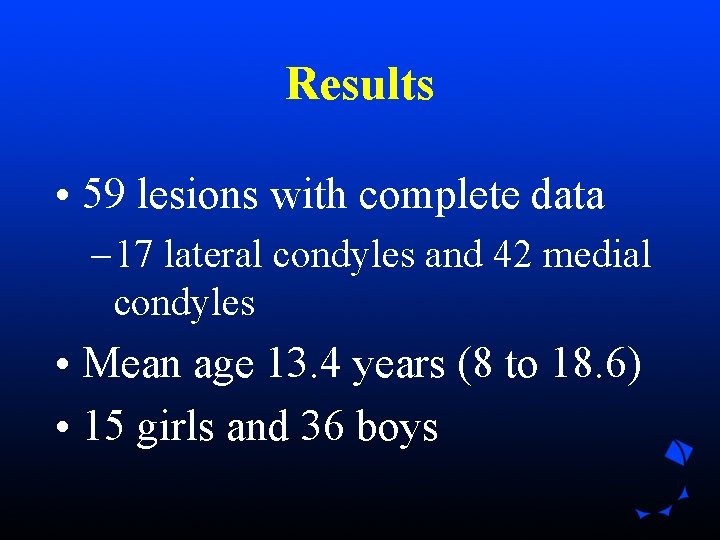 Results • 59 lesions with complete data – 17 lateral condyles and 42 medial Results • 59 lesions with complete data – 17 lateral condyles and 42 medial