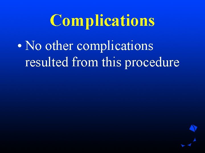 Complications • No other complications resulted from this procedure Complications • No other complications resulted from this procedure
