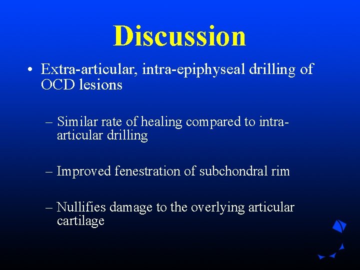 Discussion • Extra-articular, intra-epiphyseal drilling of OCD lesions – Similar rate of healing compared Discussion • Extra-articular, intra-epiphyseal drilling of OCD lesions – Similar rate of healing compared
