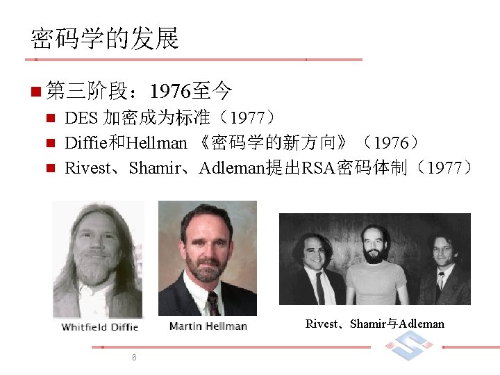 密码学的发展 n 第三阶段： 1976至今 DES 加密成为标准（1977） n Diffie和Hellman 《密码学的新方向》（1976） n Rivest、Shamir、Adleman提出RSA密码体制（1977） n Rivest、Shamir与Adleman 6