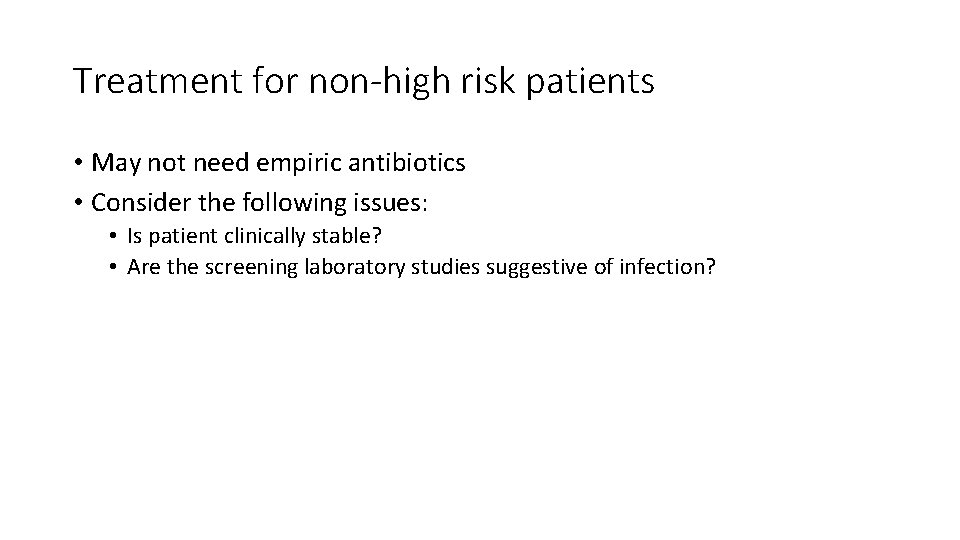 Treatment for non-high risk patients • May not need empiric antibiotics • Consider the