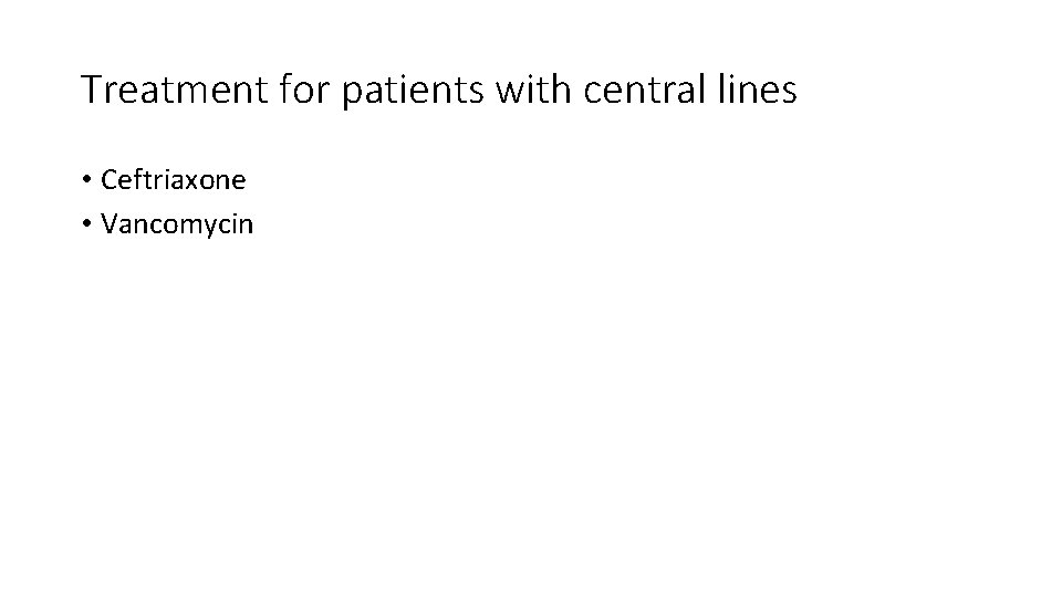 Treatment for patients with central lines • Ceftriaxone • Vancomycin 
