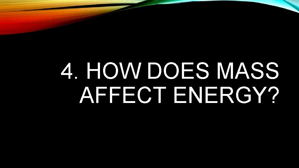 4. HOW DOES MASS AFFECT ENERGY? 