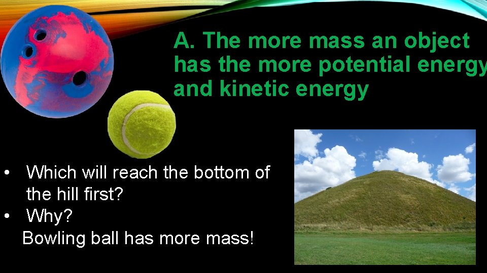 A. The more mass an object has the more potential energy and kinetic energy