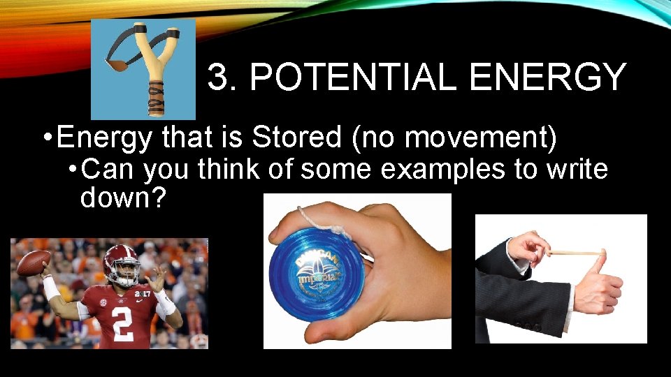 3. POTENTIAL ENERGY • Energy that is Stored (no movement) • Can you think