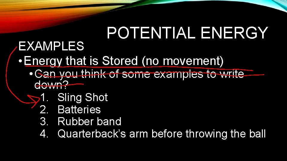 POTENTIAL ENERGY EXAMPLES • Energy that is Stored (no movement) • Can you think