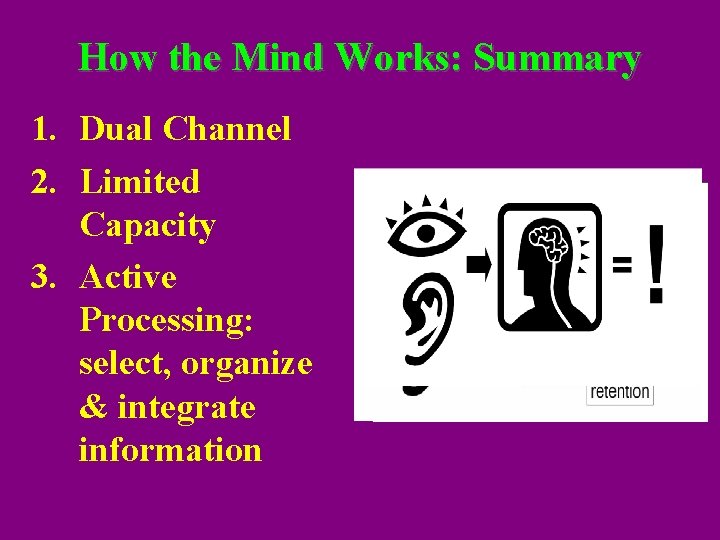 How the Mind Works: Summary 1. Dual Channel 2. Limited Capacity 3. Active Processing: How the Mind Works: Summary 1. Dual Channel 2. Limited Capacity 3. Active Processing: