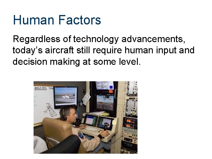 Human Factors Regardless of technology advancements, today’s aircraft still require human input and decision