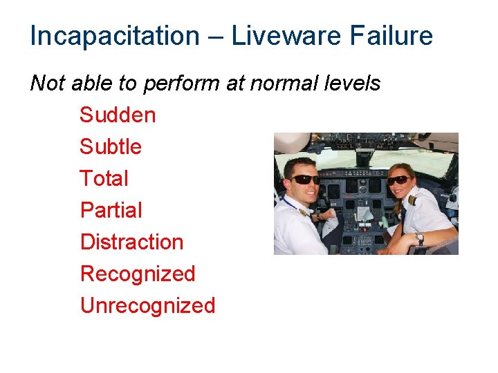 Incapacitation – Liveware Failure Not able to perform at normal levels Sudden Subtle Total