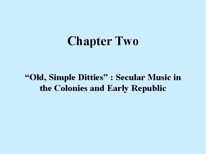 Chapter Two “Old, Simple Ditties” : Secular Music in the Colonies and Early Republic