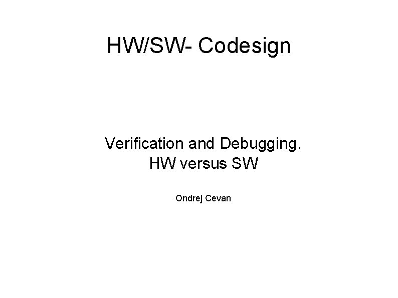 HW/SW- Codesign Verification and Debugging. HW versus SW Ondrej Cevan 