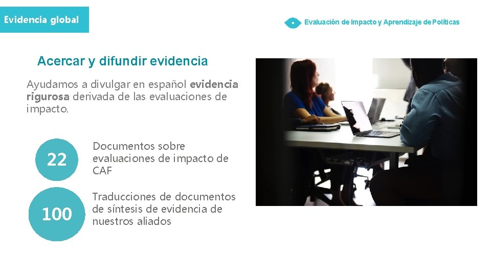 Evidencia global Evaluación de Impacto y Aprendizaje de Políticas Acercar y difundir evidencia Ayudamos