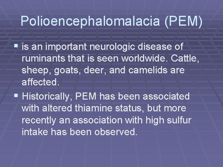 Polioencephalomalacia (PEM) § is an important neurologic disease of ruminants that is seen worldwide.