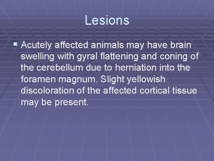 Lesions § Acutely affected animals may have brain swelling with gyral flattening and coning
