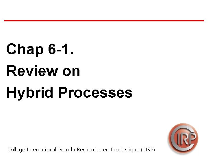 Chap 6 -1. Review on Hybrid Processes College International Pour la Recherche en Productique