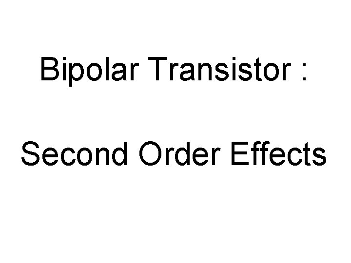 Bipolar Transistor : Second Order Effects 