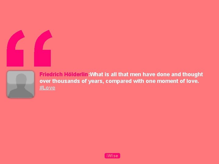 “ Friedrich Hölderlin: What is all that men have done and thought over thousands