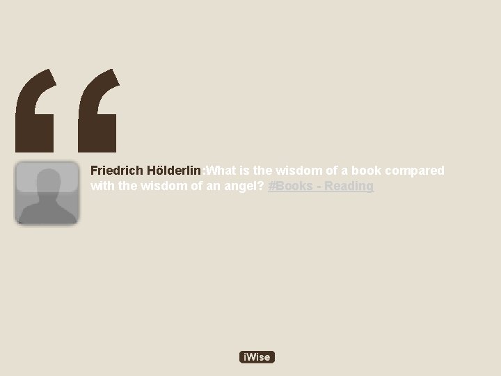 “ Friedrich Hölderlin: What is the wisdom of a book compared with the wisdom