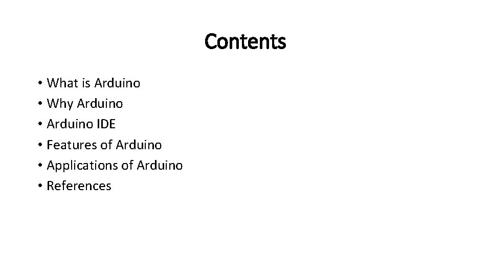 Contents • What is Arduino • Why Arduino • Arduino IDE • Features of